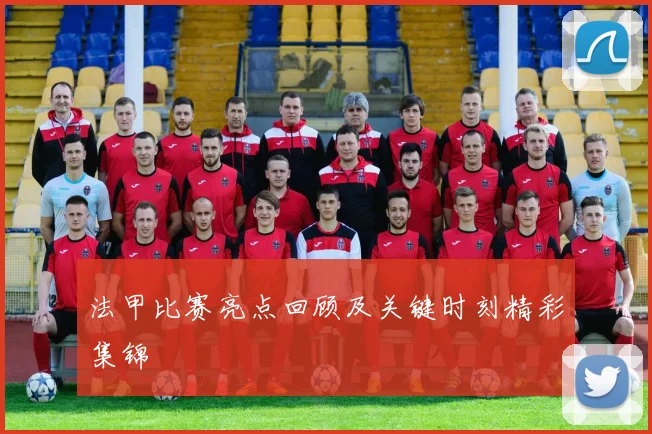 法甲比赛亮点回顾及关键时刻精彩集锦