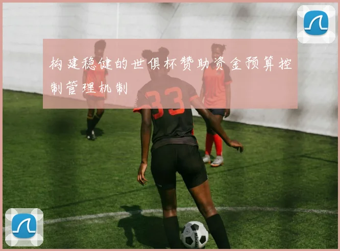 构建稳健的世俱杯赞助资金预算控制管理机制