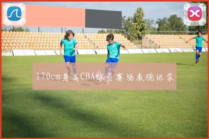 170cm身高CBA球员赛场表现记录