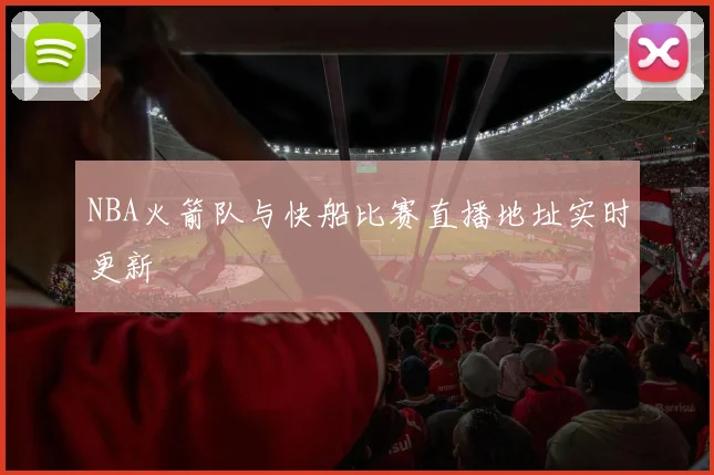 NBA火箭队与快船比赛直播地址实时更新