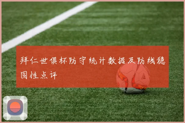 拜仁世俱杯防守统计数据及防线稳固性点评